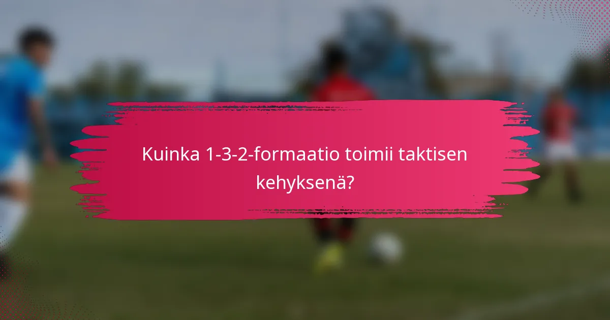 Kuinka 1-3-2-formaatio toimii taktisen kehyksenä?