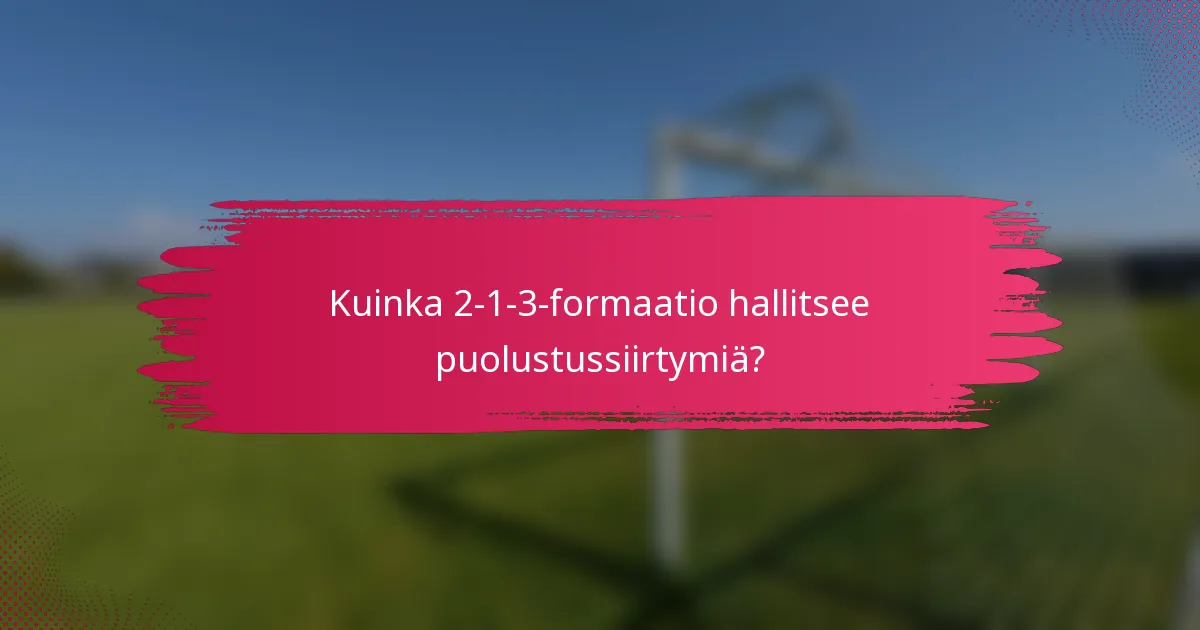 Kuinka 2-1-3-formaatio hallitsee puolustussiirtymiä?