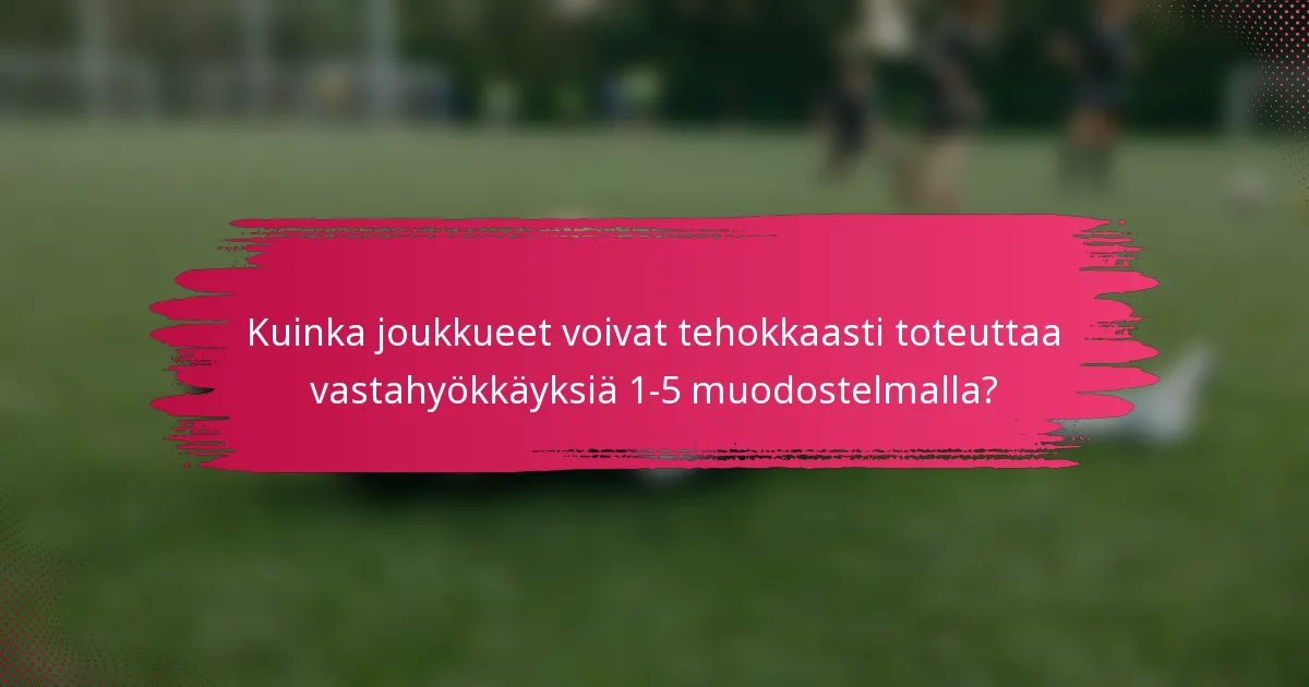 Kuinka joukkueet voivat tehokkaasti toteuttaa vastahyökkäyksiä 1-5 muodostelmalla?