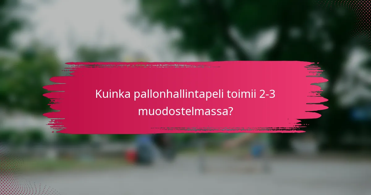 Kuinka pallonhallintapeli toimii 2-3 muodostelmassa?