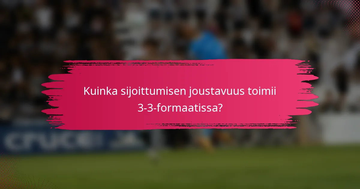 Kuinka sijoittumisen joustavuus toimii 3-3-formaatissa?