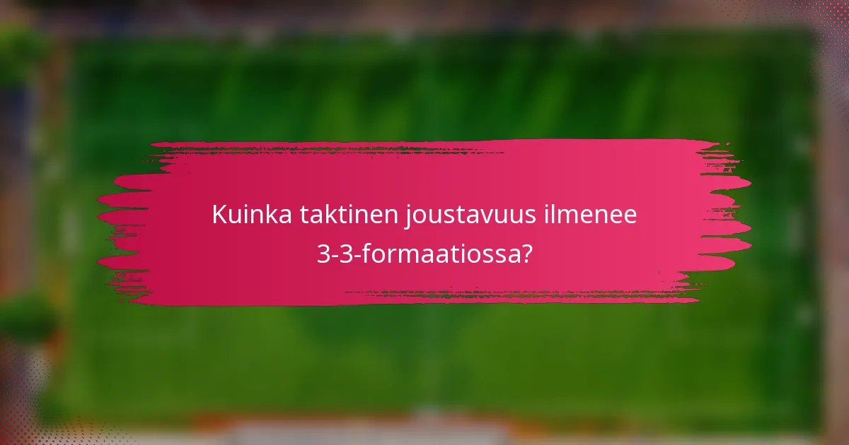 Kuinka taktinen joustavuus ilmenee 3-3-formaatiossa?