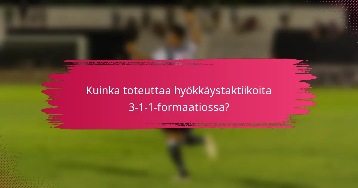 Kuinka toteuttaa hyökkäystaktiikoita 3-1-1-formaatiossa?
