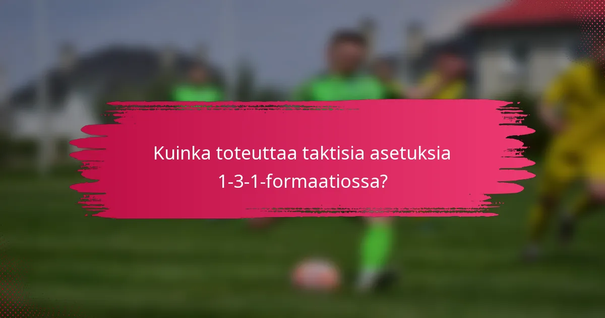 Kuinka toteuttaa taktisia asetuksia 1-3-1-formaatiossa?