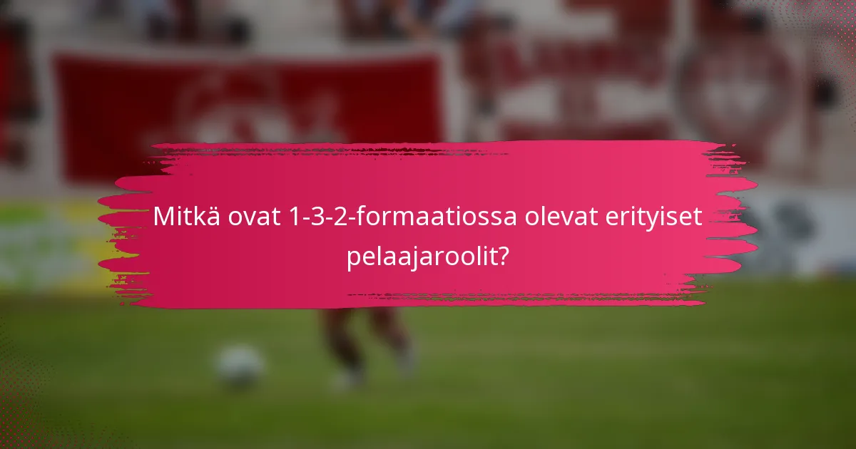Mitkä ovat 1-3-2-formaatiossa olevat erityiset pelaajaroolit?