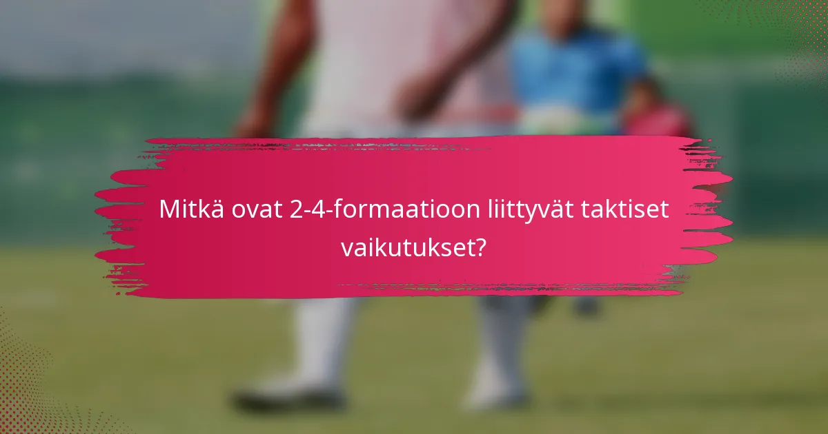 Mitkä ovat 2-4-formaatioon liittyvät taktiset vaikutukset?