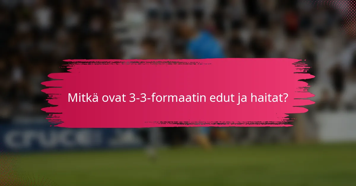 Mitkä ovat 3-3-formaatin edut ja haitat?