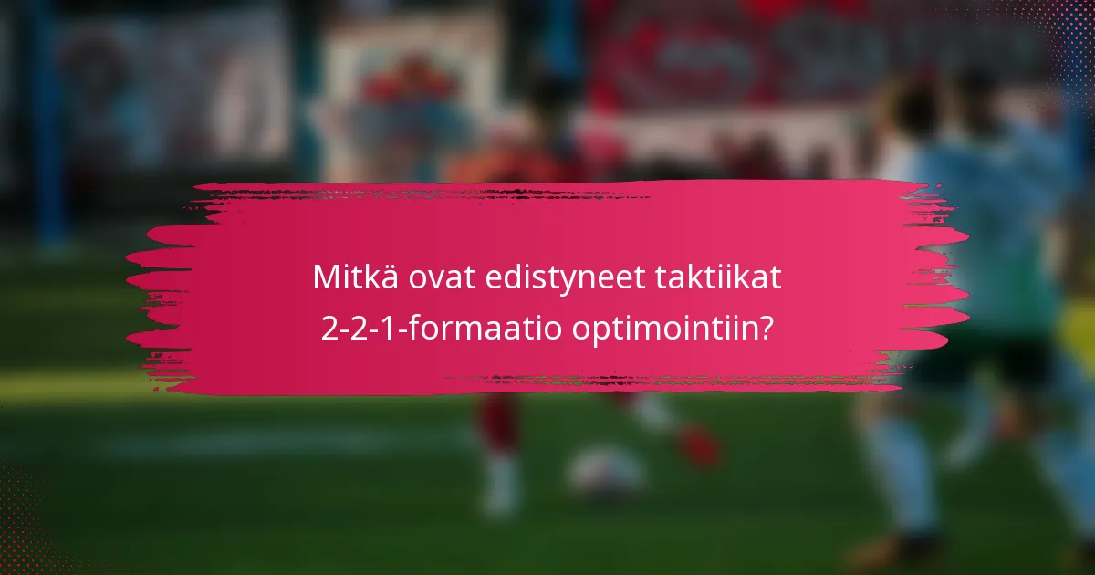 Mitkä ovat edistyneet taktiikat 2-2-1-formaatio optimointiin?