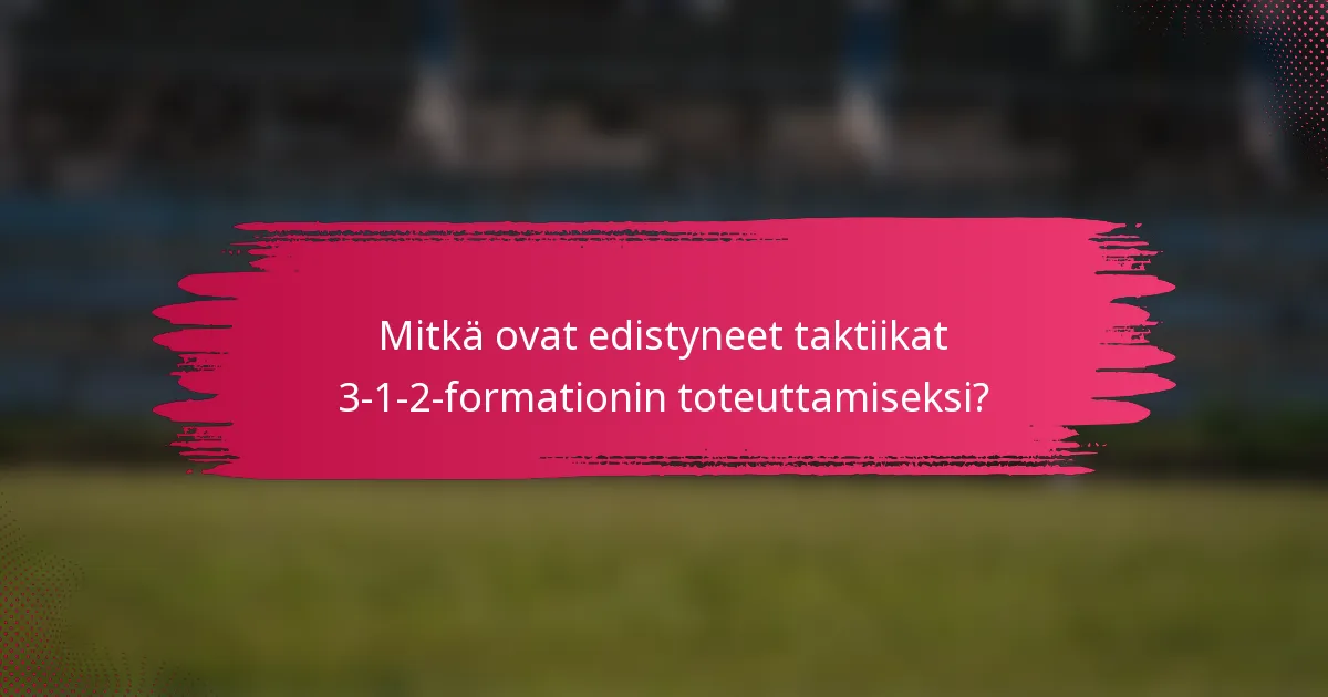 Mitkä ovat edistyneet taktiikat 3-1-2-formationin toteuttamiseksi?