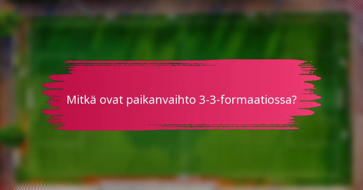 Mitkä ovat paikanvaihto 3-3-formaatiossa?
