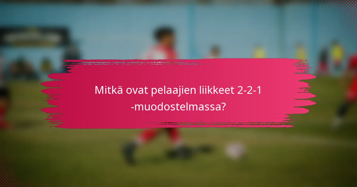 Mitkä ovat pelaajien liikkeet 2-2-1 -muodostelmassa?