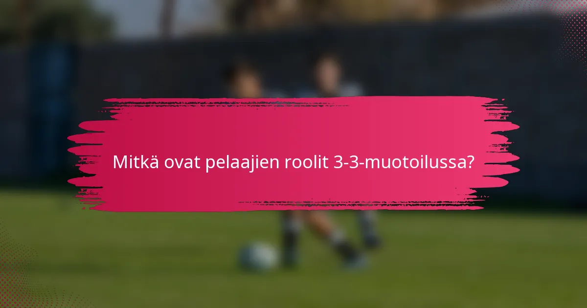 Mitkä ovat pelaajien roolit 3-3-muotoilussa?