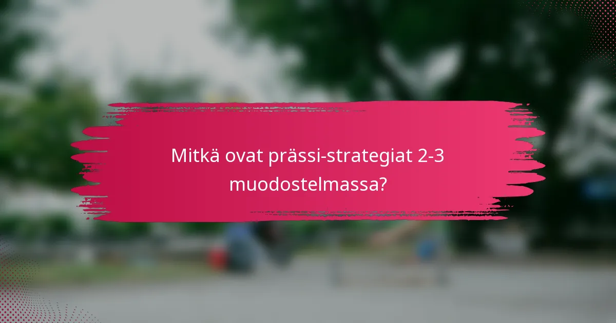 Mitkä ovat prässi-strategiat 2-3 muodostelmassa?