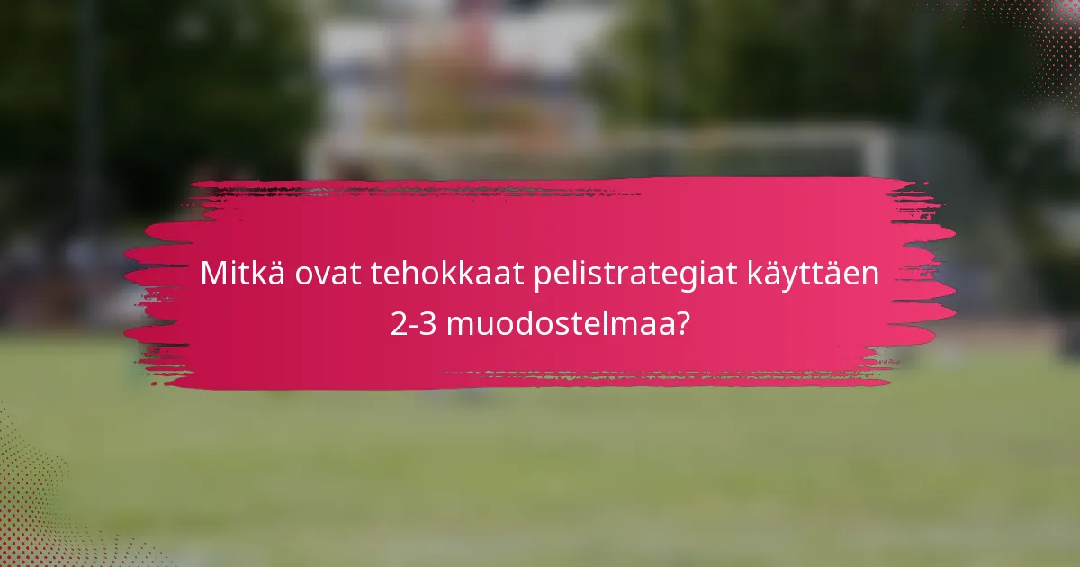 Mitkä ovat tehokkaat pelistrategiat käyttäen 2-3 muodostelmaa?