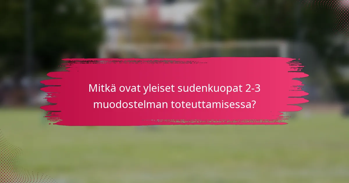 Mitkä ovat yleiset sudenkuopat 2-3 muodostelman toteuttamisessa?