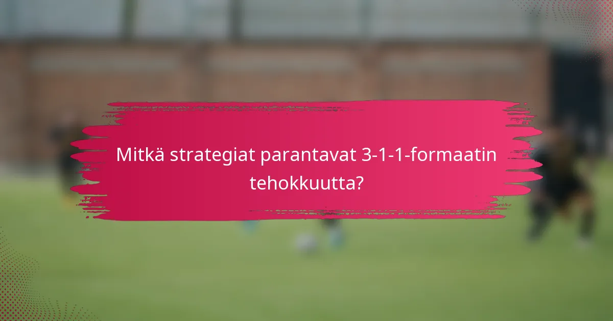 Mitkä strategiat parantavat 3-1-1-formaatin tehokkuutta?